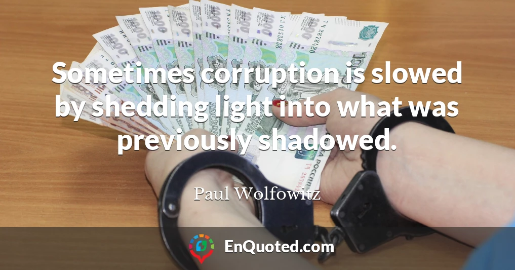 Sometimes corruption is slowed by shedding light into what was previously shadowed.