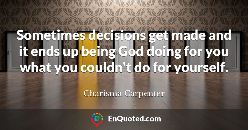 Sometimes decisions get made and it ends up being God doing for you what you couldn't do for yourself.