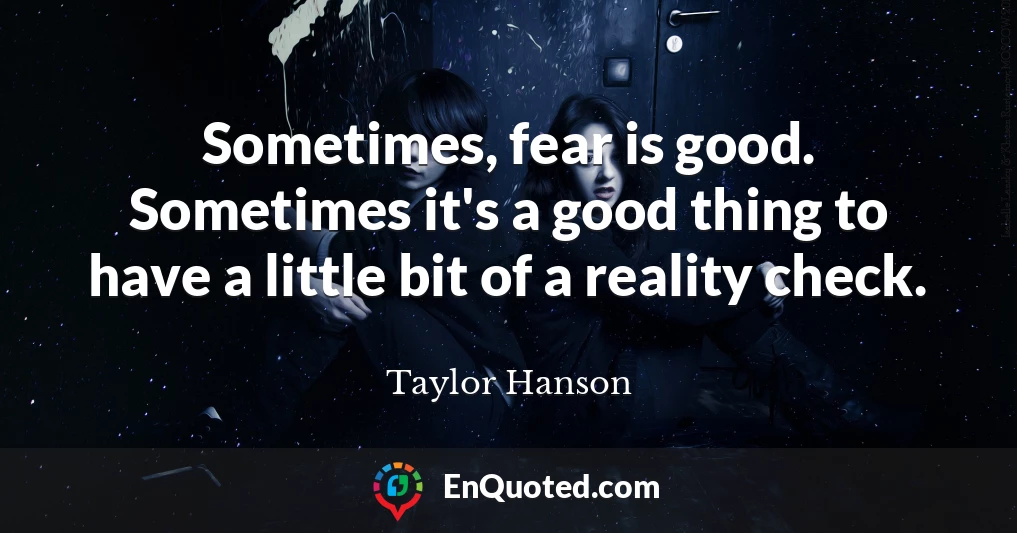 Sometimes, fear is good. Sometimes it's a good thing to have a little bit of a reality check.