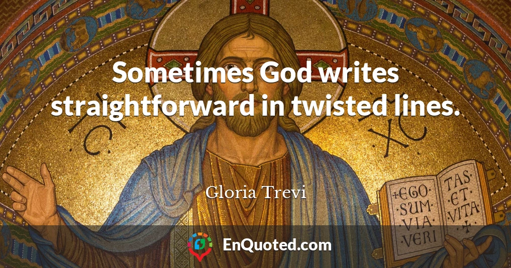 Sometimes God writes straightforward in twisted lines.