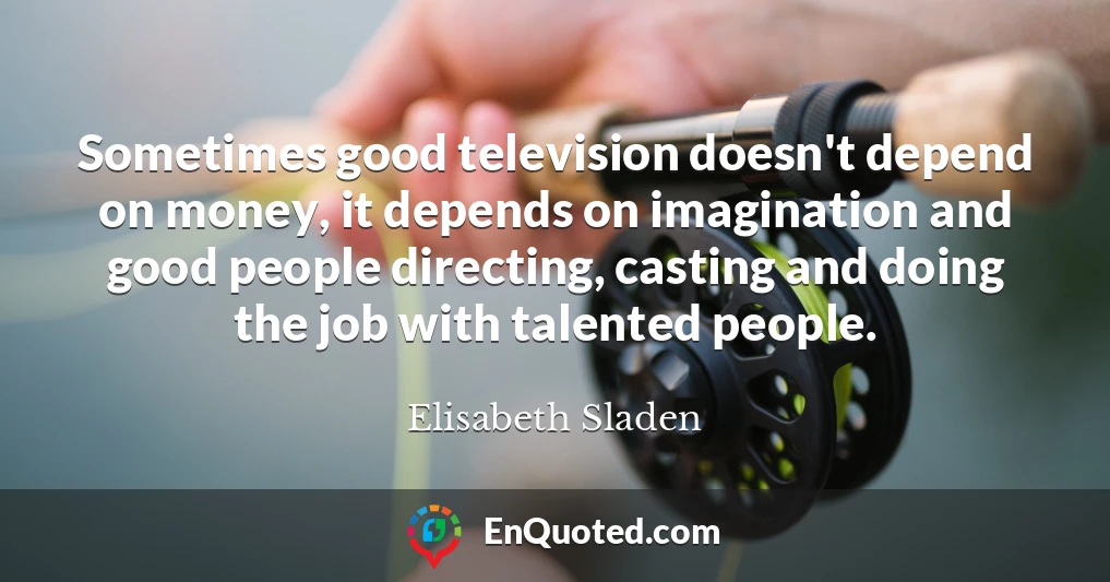 Sometimes good television doesn't depend on money, it depends on imagination and good people directing, casting and doing the job with talented people.