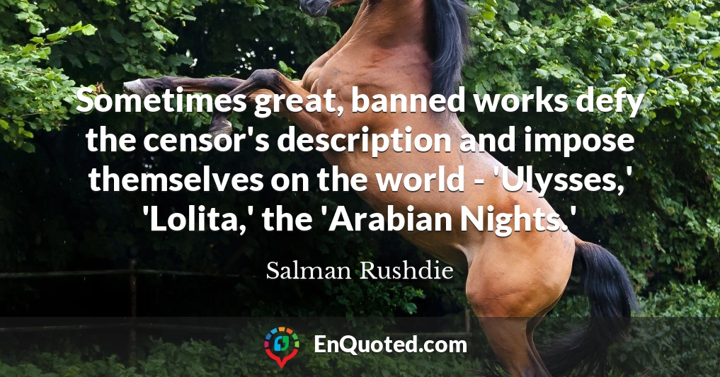 Sometimes great, banned works defy the censor's description and impose themselves on the world - 'Ulysses,' 'Lolita,' the 'Arabian Nights.'