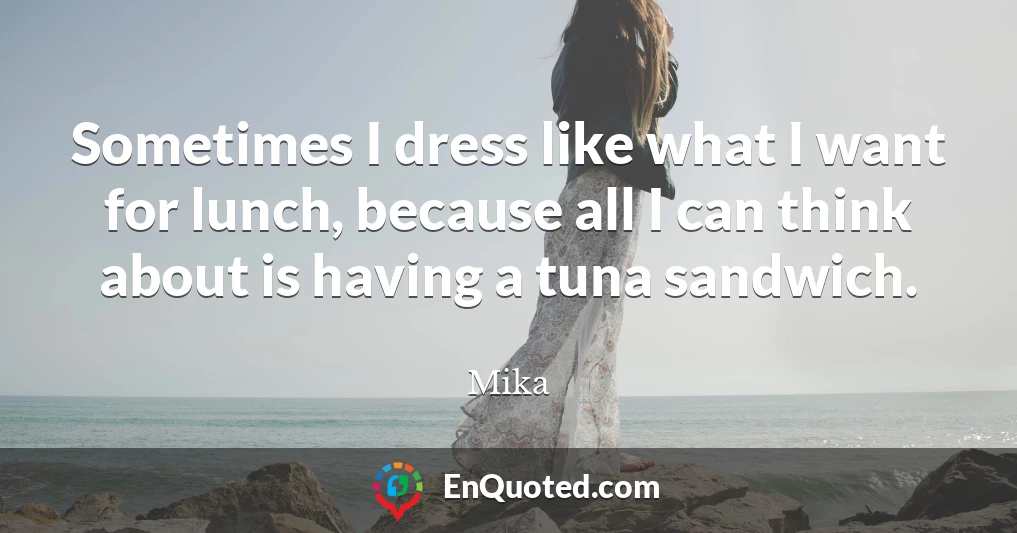 Sometimes I dress like what I want for lunch, because all I can think about is having a tuna sandwich.