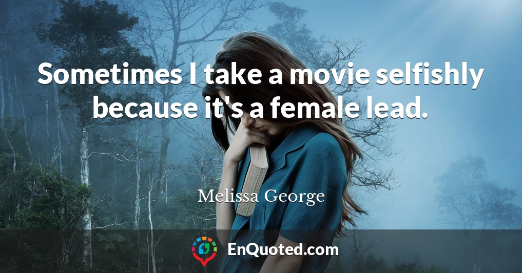 Sometimes I take a movie selfishly because it's a female lead.