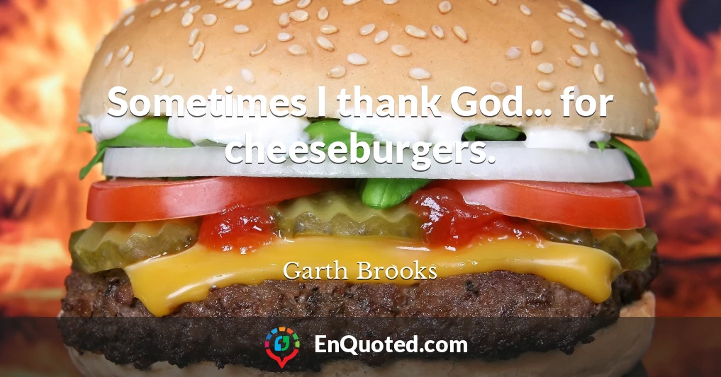 Sometimes I thank God... for cheeseburgers.