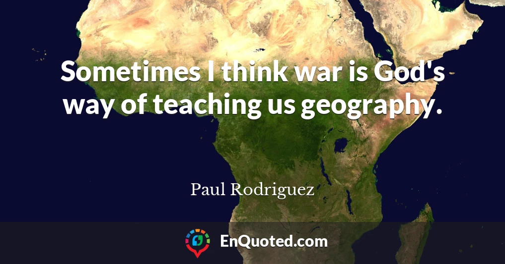 Sometimes I think war is God's way of teaching us geography.