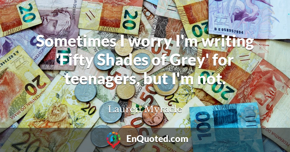 Sometimes I worry I'm writing 'Fifty Shades of Grey' for teenagers, but I'm not.