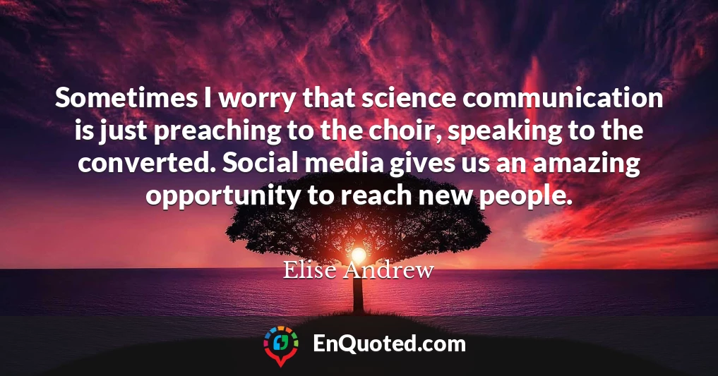 Sometimes I worry that science communication is just preaching to the choir, speaking to the converted. Social media gives us an amazing opportunity to reach new people.