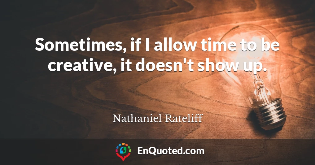 Sometimes, if I allow time to be creative, it doesn't show up.
