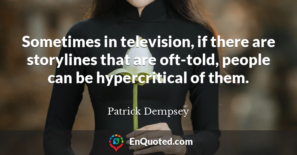 Sometimes in television, if there are storylines that are oft-told, people can be hypercritical of them.