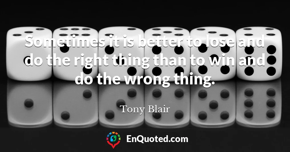 Sometimes it is better to lose and do the right thing than to win and do the wrong thing.