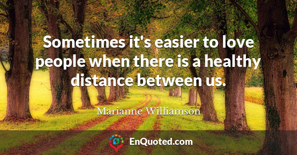 Sometimes it's easier to love people when there is a healthy distance between us.