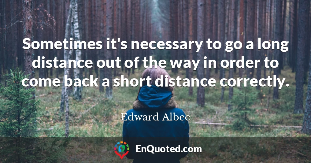 Sometimes it's necessary to go a long distance out of the way in order to come back a short distance correctly.