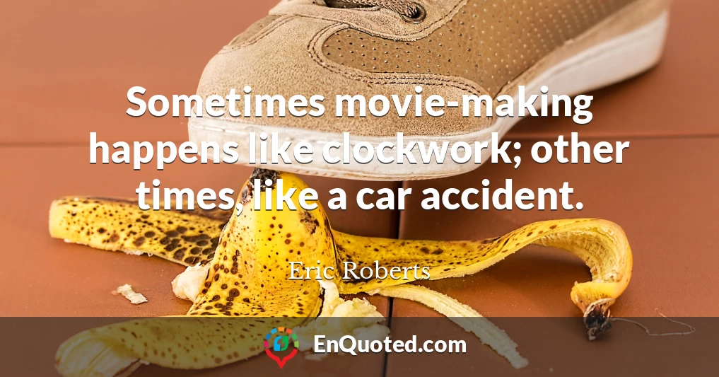 Sometimes movie-making happens like clockwork; other times, like a car accident.