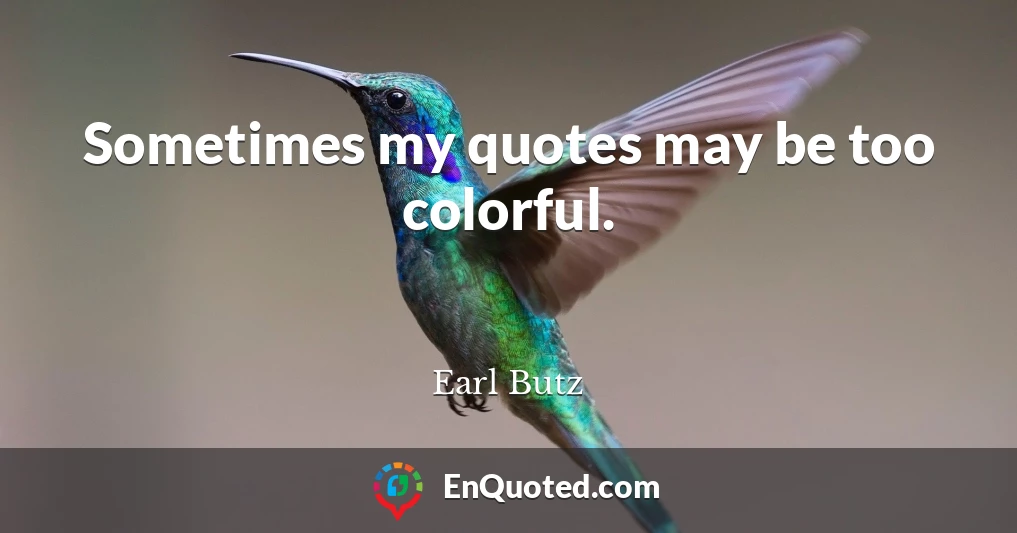 Sometimes my quotes may be too colorful.