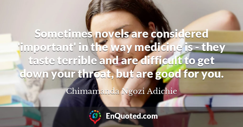 Sometimes novels are considered 'important' in the way medicine is - they taste terrible and are difficult to get down your throat, but are good for you.