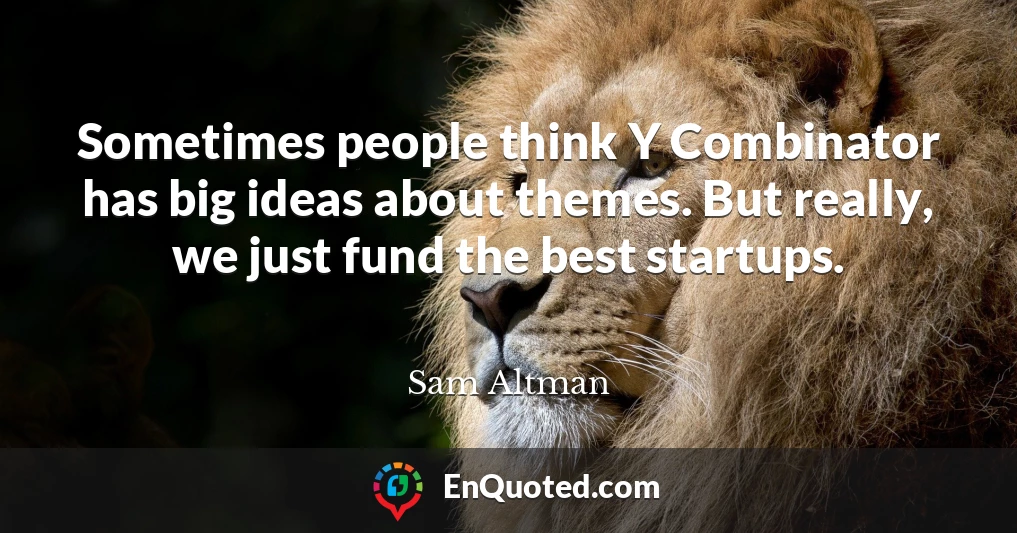 Sometimes people think Y Combinator has big ideas about themes. But really, we just fund the best startups.