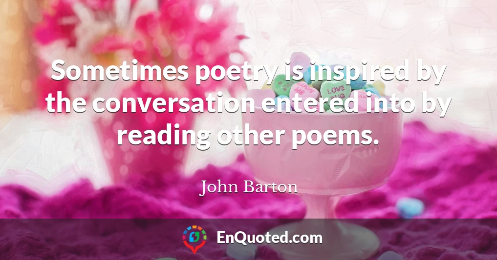 Sometimes poetry is inspired by the conversation entered into by reading other poems.