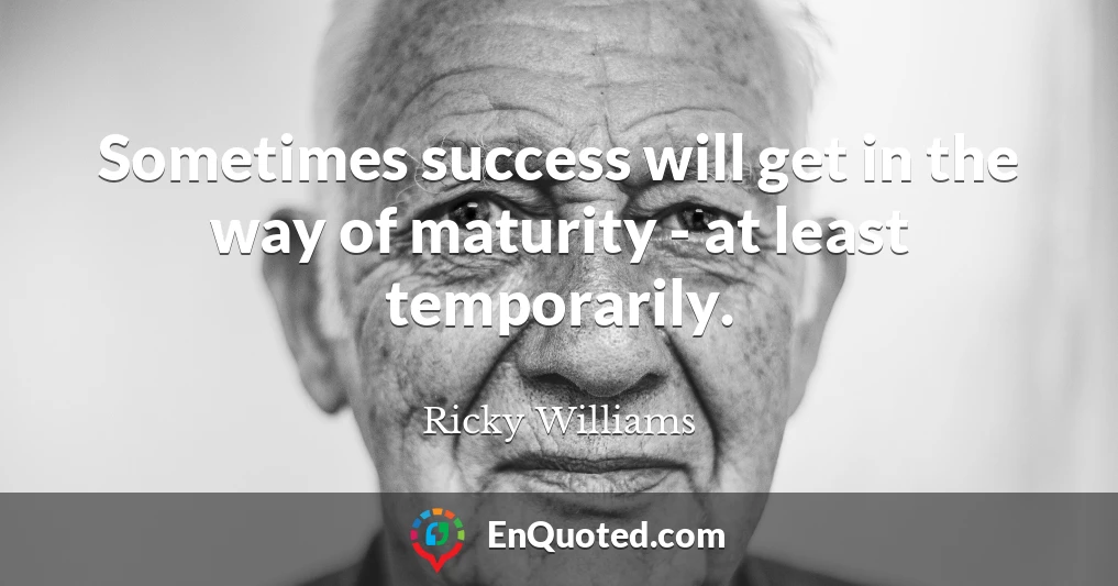 Sometimes success will get in the way of maturity - at least temporarily.