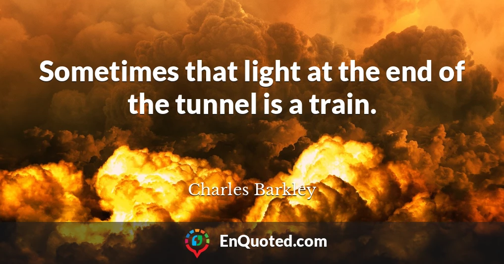 Sometimes that light at the end of the tunnel is a train.