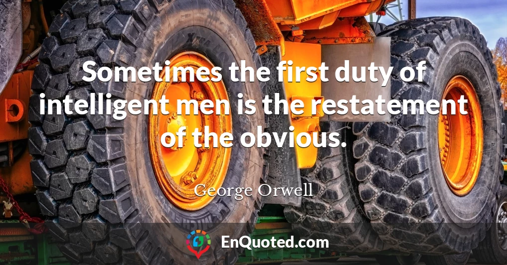 Sometimes the first duty of intelligent men is the restatement of the obvious.