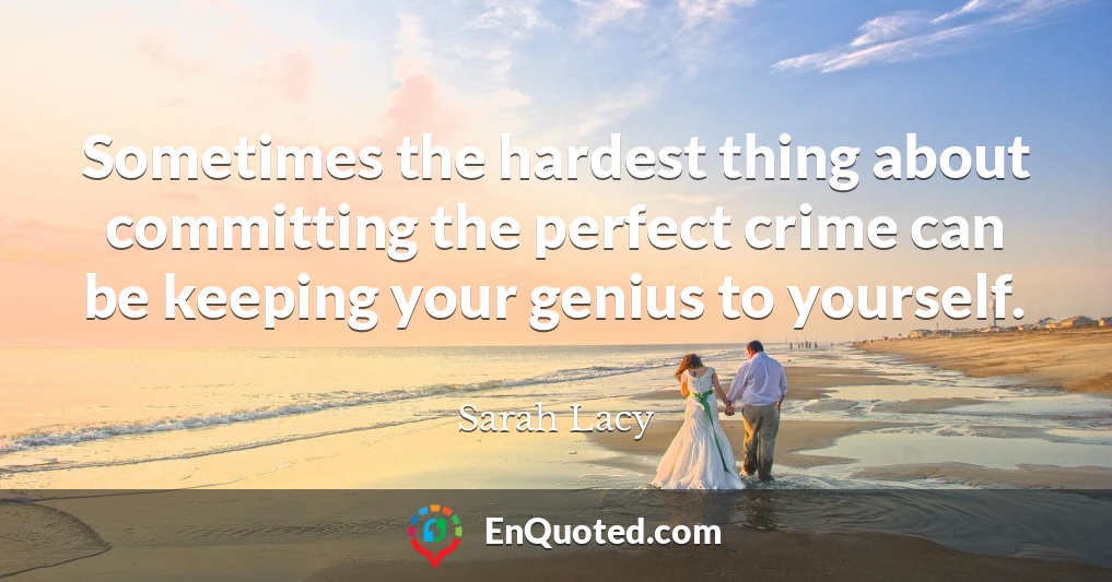 Sometimes the hardest thing about committing the perfect crime can be keeping your genius to yourself.