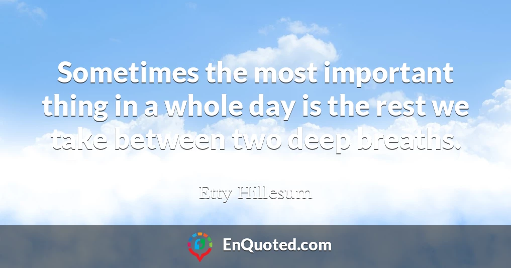 Sometimes the most important thing in a whole day is the rest we take between two deep breaths.