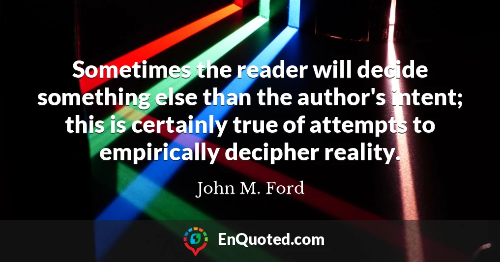 Sometimes the reader will decide something else than the author's intent; this is certainly true of attempts to empirically decipher reality.