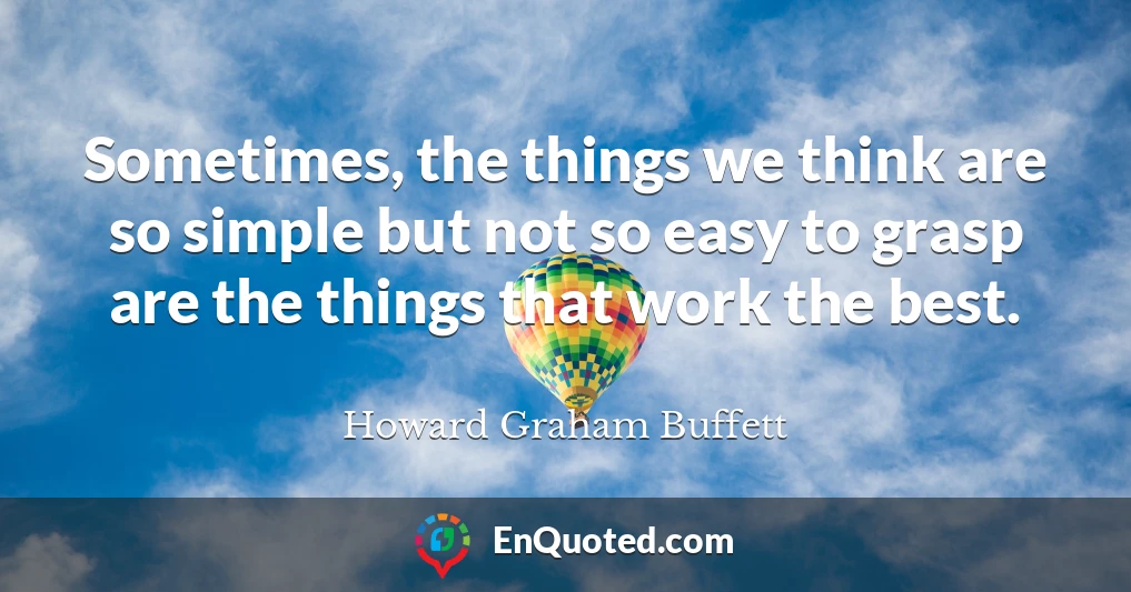 Sometimes, the things we think are so simple but not so easy to grasp are the things that work the best.