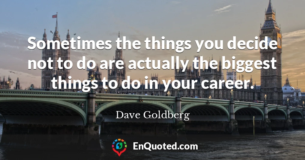 Sometimes the things you decide not to do are actually the biggest things to do in your career.