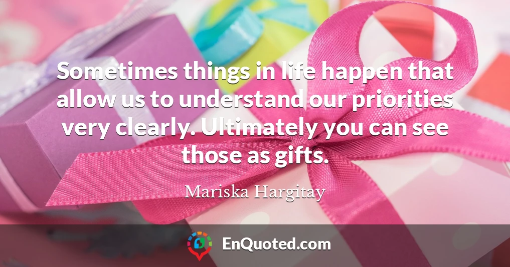 Sometimes things in life happen that allow us to understand our priorities very clearly. Ultimately you can see those as gifts.