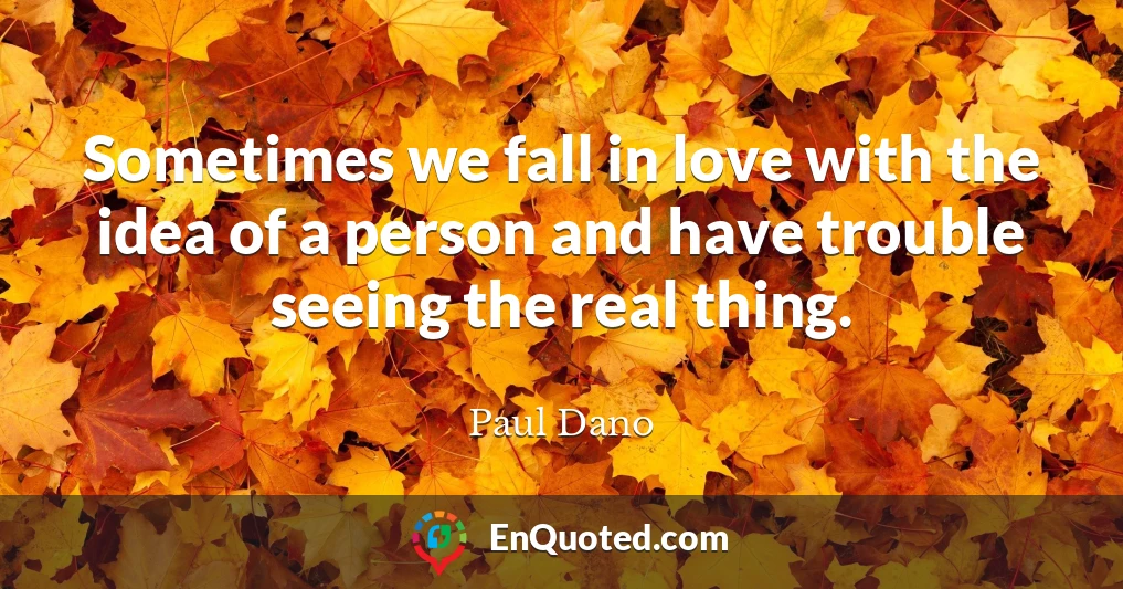Sometimes we fall in love with the idea of a person and have trouble seeing the real thing.