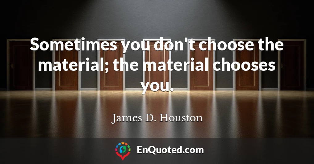 Sometimes you don't choose the material; the material chooses you.