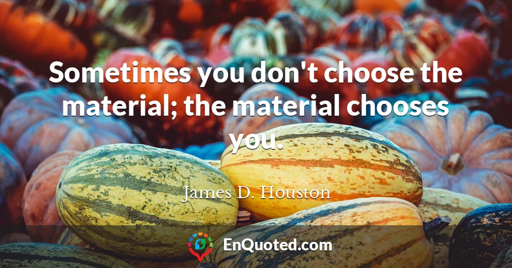 Sometimes you don't choose the material; the material chooses you.