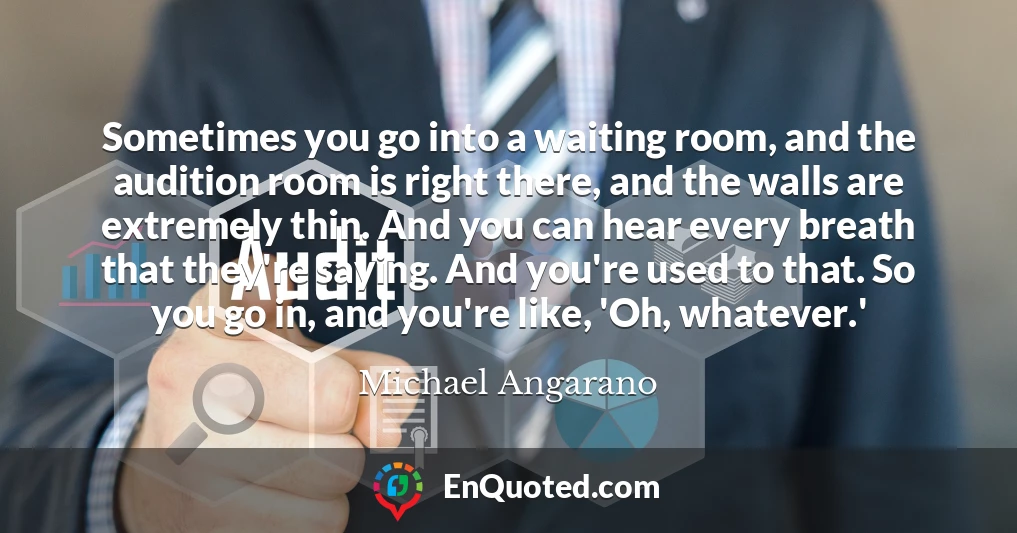 Sometimes you go into a waiting room, and the audition room is right there, and the walls are extremely thin. And you can hear every breath that they're saying. And you're used to that. So you go in, and you're like, 'Oh, whatever.'