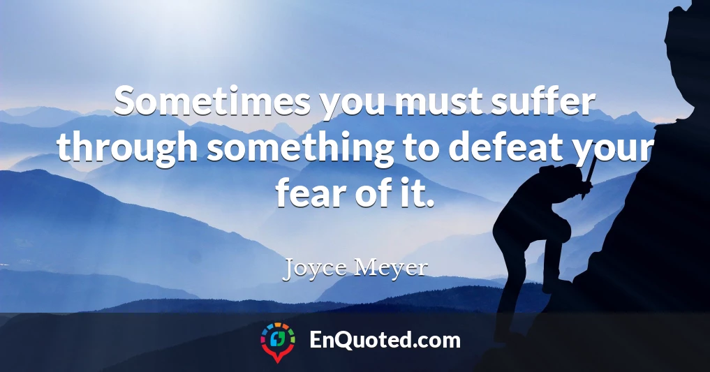 Sometimes you must suffer through something to defeat your fear of it.