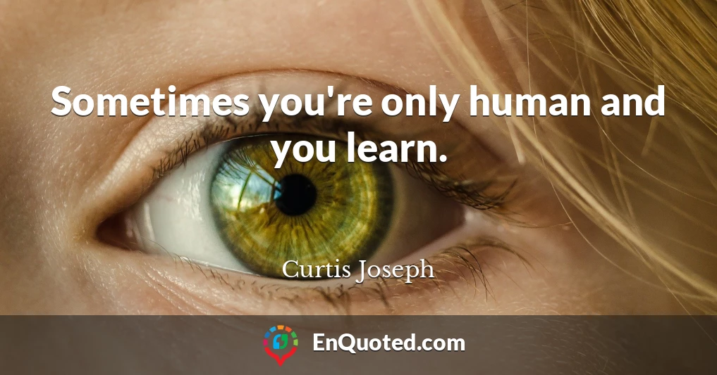 Sometimes you're only human and you learn.