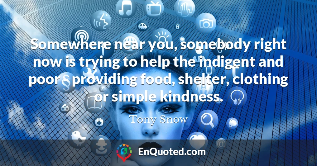 Somewhere near you, somebody right now is trying to help the indigent and poor - providing food, shelter, clothing or simple kindness.