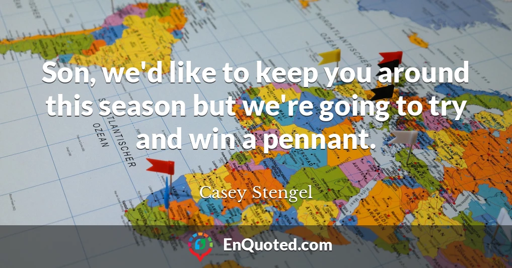 Son, we'd like to keep you around this season but we're going to try and win a pennant.