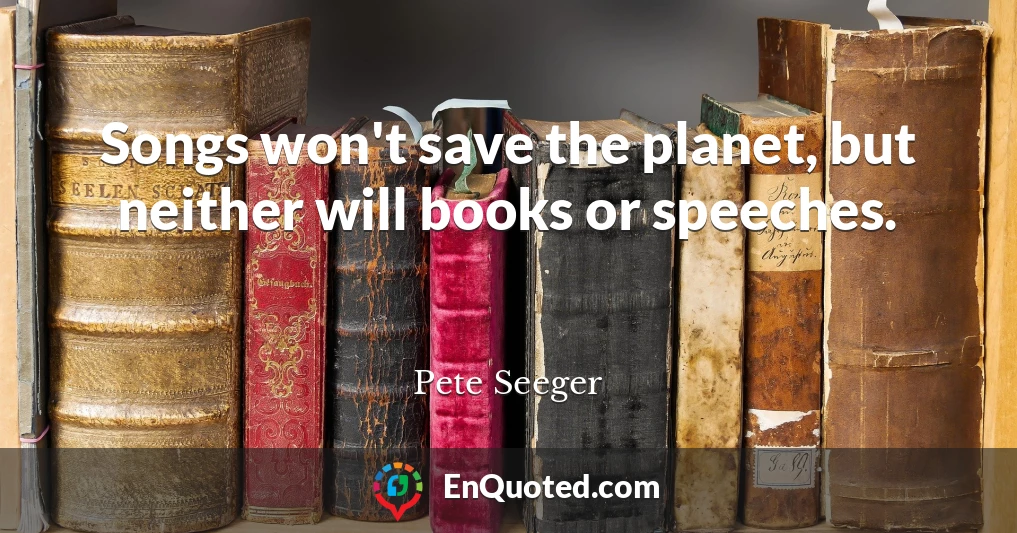 Songs won't save the planet, but neither will books or speeches.