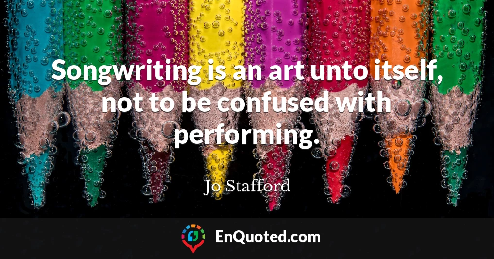 Songwriting is an art unto itself, not to be confused with performing.
