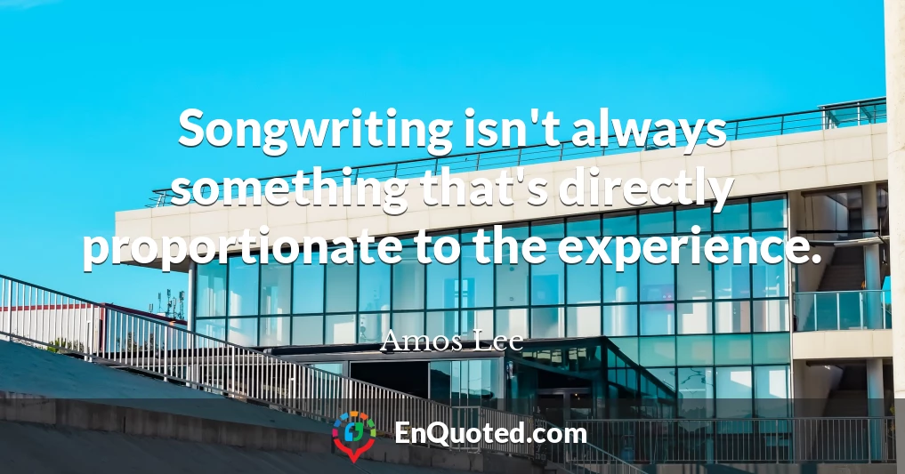 Songwriting isn't always something that's directly proportionate to the experience.