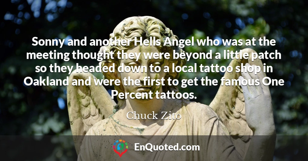 Sonny and another Hells Angel who was at the meeting thought they were beyond a little patch so they headed down to a local tattoo shop in Oakland and were the first to get the famous One Percent tattoos.