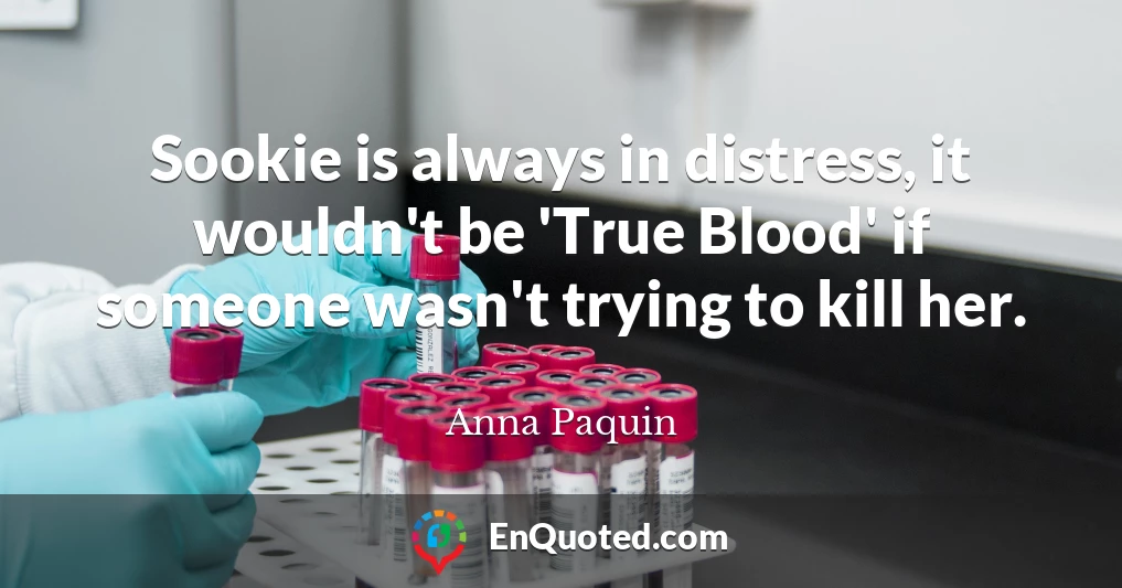 Sookie is always in distress, it wouldn't be 'True Blood' if someone wasn't trying to kill her.