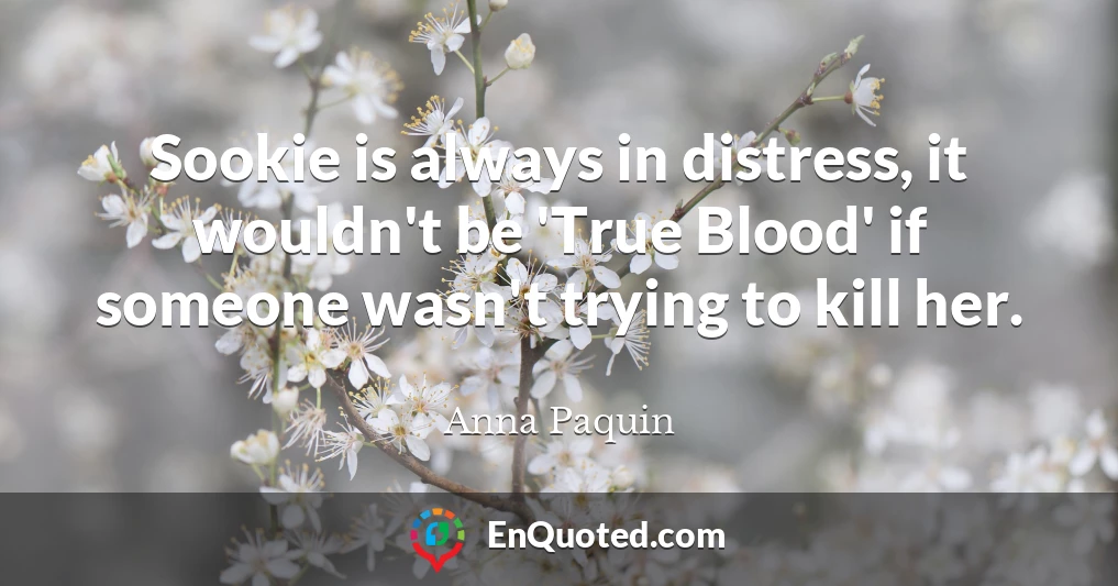 Sookie is always in distress, it wouldn't be 'True Blood' if someone wasn't trying to kill her.