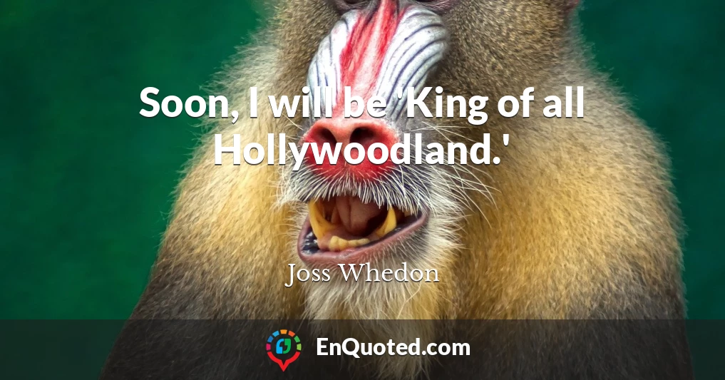 Soon, I will be 'King of all Hollywoodland.'