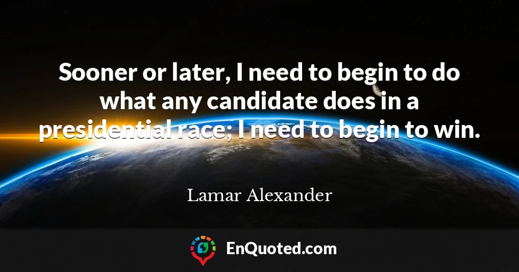 Sooner or later, I need to begin to do what any candidate does in a presidential race; I need to begin to win.