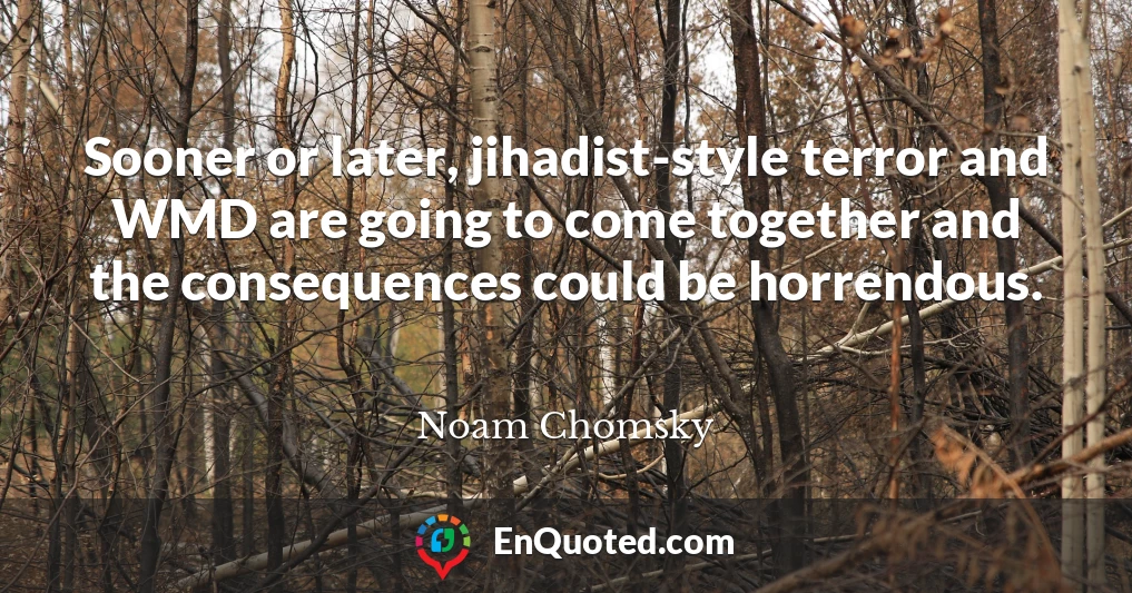 Sooner or later, jihadist-style terror and WMD are going to come together and the consequences could be horrendous.