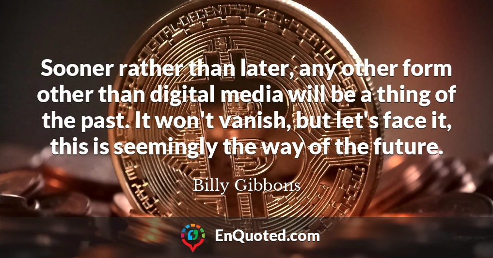 Sooner rather than later, any other form other than digital media will be a thing of the past. It won't vanish, but let's face it, this is seemingly the way of the future.