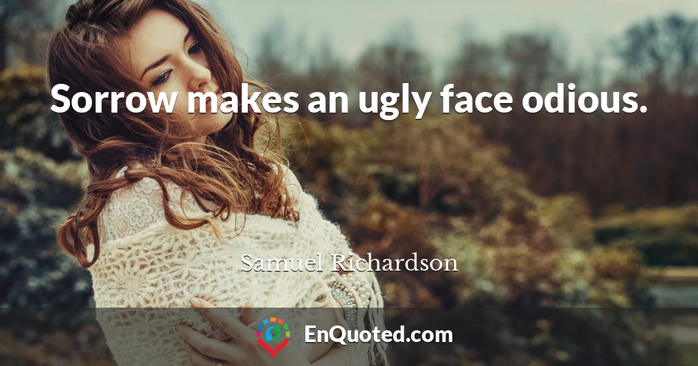 Sorrow makes an ugly face odious.